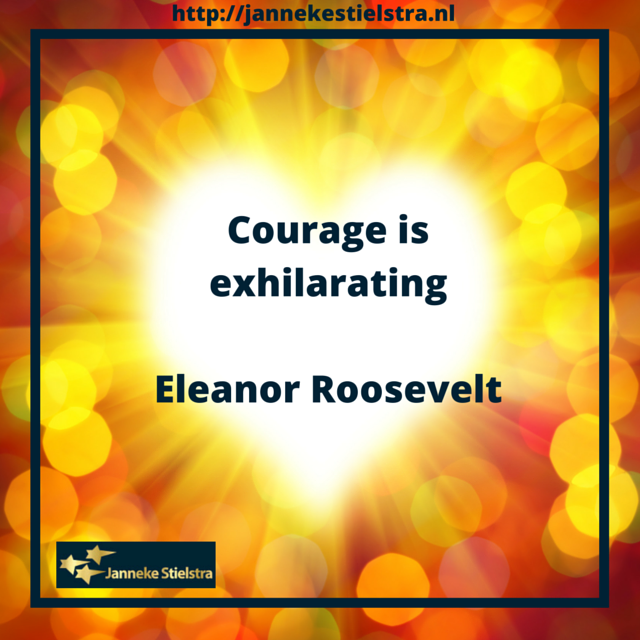 Courage is exhilarating.” ― Eleanor Roosevelt